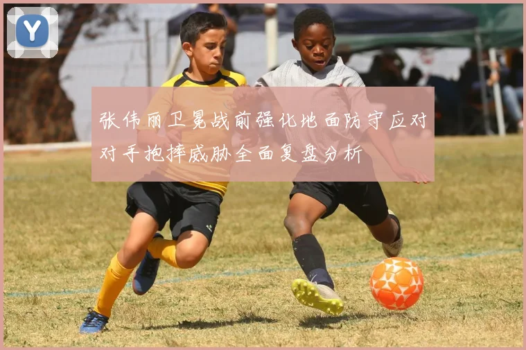 张伟丽卫冕战前强化地面防守应对对手抱摔威胁全面复盘分析