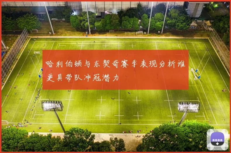 哈利伯顿与东契奇赛季表现分析谁更具带队冲冠潜力