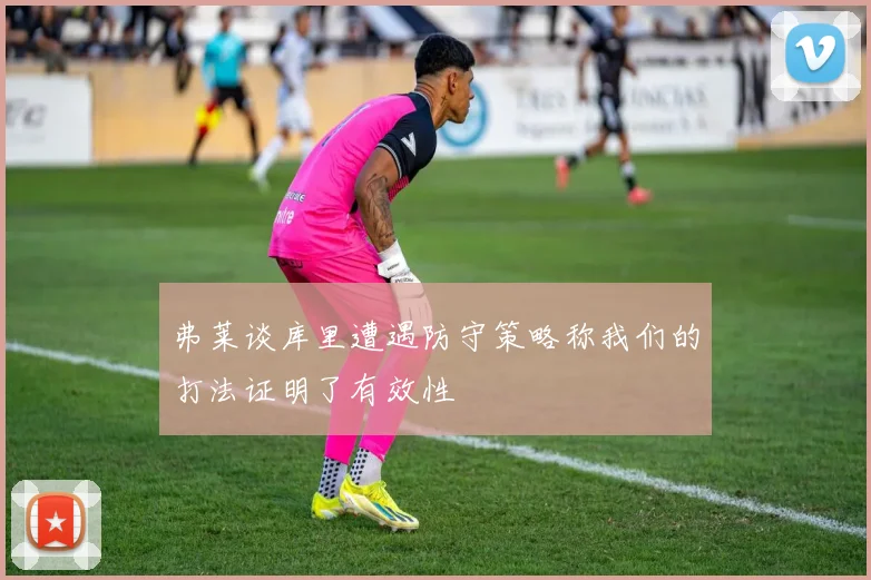 弗莱谈库里遭遇防守策略称我们的打法证明了有效性