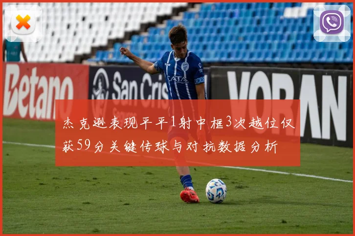 杰克逊表现平平1射中框3次越位仅获59分关键传球与对抗数据分析