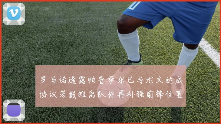 罗马诺透露帕普萨尔已与尤文达成协议若戴维离队将再补强前锋位置