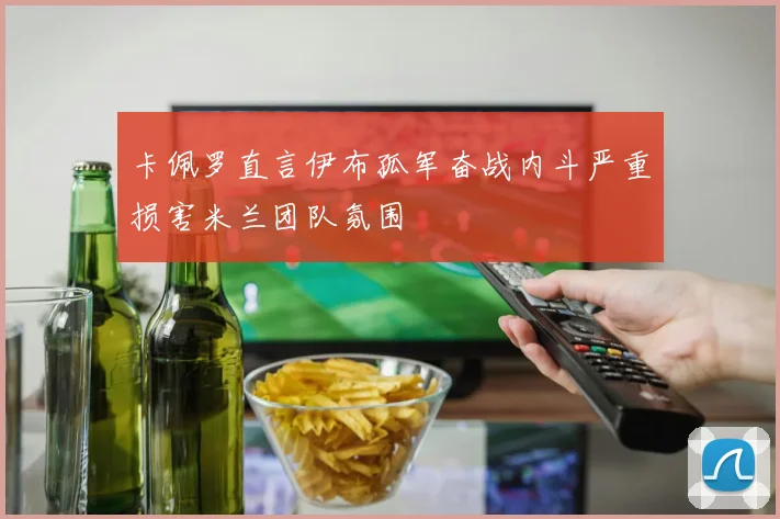 卡佩罗直言伊布孤军奋战内斗严重损害米兰团队氛围
