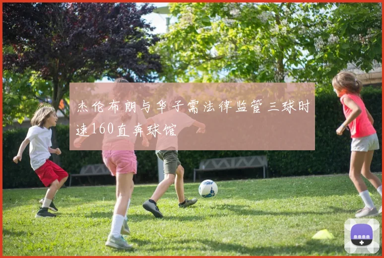杰伦布朗与华子需法律监管三球时速160直奔球馆