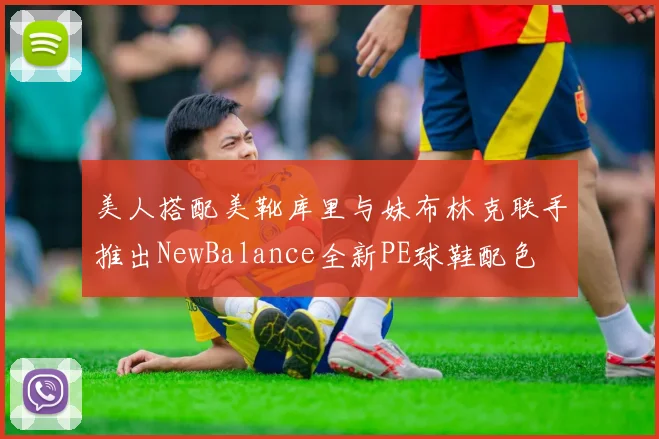 美人搭配美靴库里与妹布林克联手推出NewBalance全新PE球鞋配色