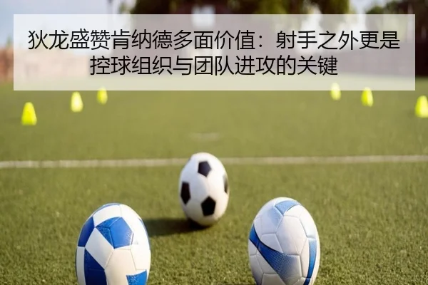 狄龙盛赞肯纳德多面价值：射手之外更是控球组织与团队进攻的关键